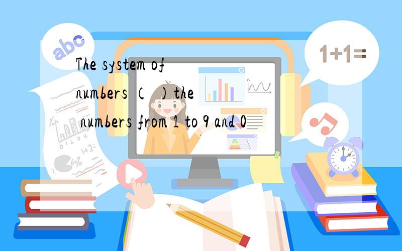 The system of numbers （ ）the numbers from 1 to 9 and 0