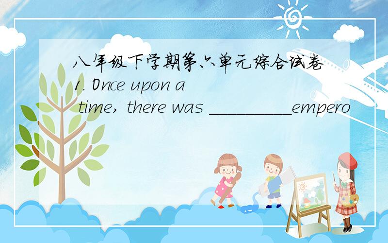 八年级下学期第六单元综合试卷1. Once upon a time, there was _________empero