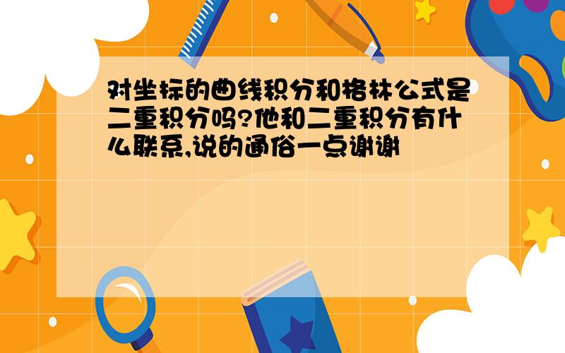 对坐标的曲线积分和格林公式是二重积分吗?他和二重积分有什么联系,说的通俗一点谢谢