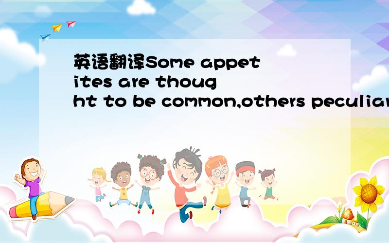 英语翻译Some appetites are thought to be common,others peculiar