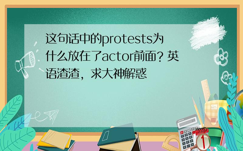 这句话中的protests为什么放在了actor前面？英语渣渣，求大神解惑