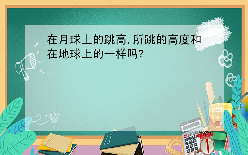 在月球上的跳高,所跳的高度和在地球上的一样吗?