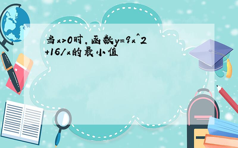 当x>0时,函数y=9x^2+16/x的最小值