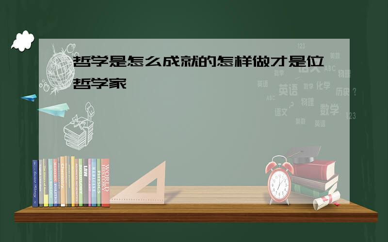 哲学是怎么成就的怎样做才是位哲学家