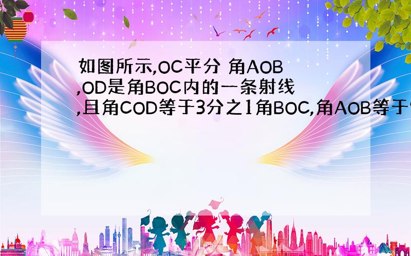 如图所示,OC平分 角AOB,OD是角BOC内的一条射线,且角COD等于3分之1角BOC,角AOB等于96°,求角COD