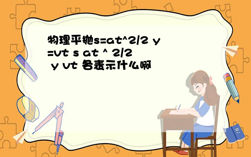 物理平抛s=at^2/2 y=vt s at ^ 2/2 y vt 各表示什么啊