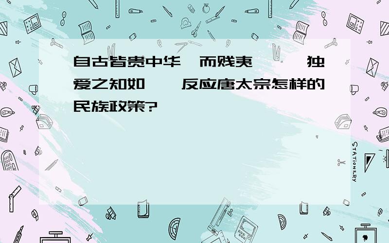 自古皆贵中华,而贱夷狄,朕独爱之知如一,反应唐太宗怎样的民族政策?