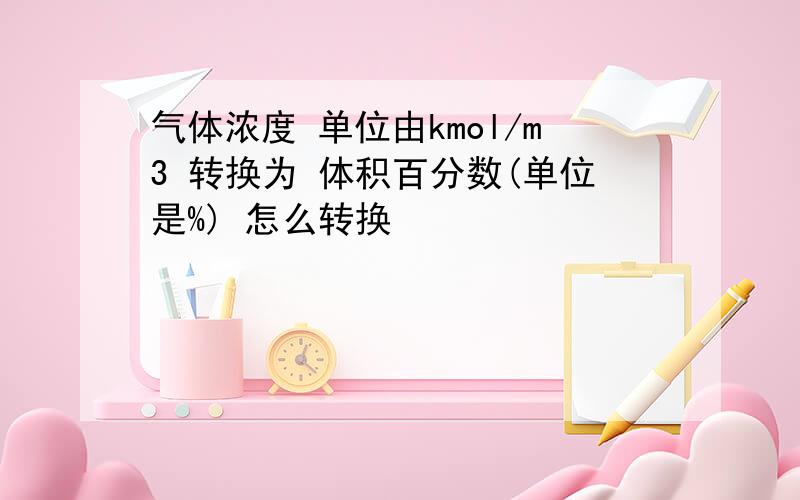 气体浓度 单位由kmol/m3 转换为 体积百分数(单位是%) 怎么转换