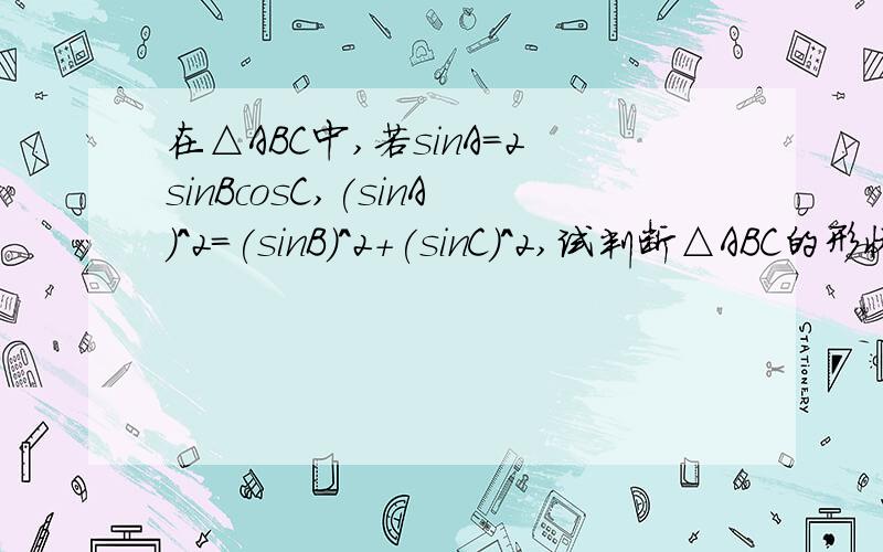 在△ABC中,若sinA=2sinBcosC,(sinA)^2=(sinB)^2+(sinC)^2,试判断△ABC的形状