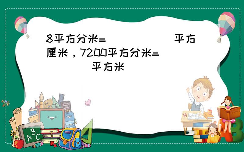 8平方分米=______平方厘米，7200平方分米=______平方米