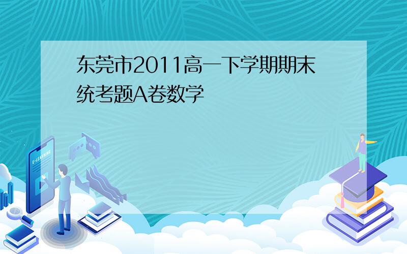 东莞市2011高一下学期期末统考题A卷数学