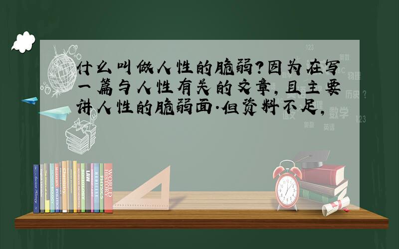 什么叫做人性的脆弱?因为在写一篇与人性有关的文章,且主要讲人性的脆弱面.但资料不足,