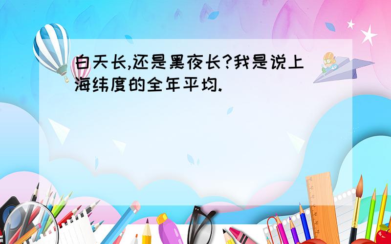 白天长,还是黑夜长?我是说上海纬度的全年平均.