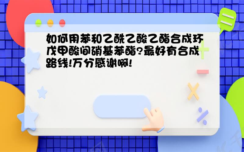 如何用苯和乙酰乙酸乙酯合成环戊甲酸间硝基苯酯?最好有合成路线!万分感谢啊!