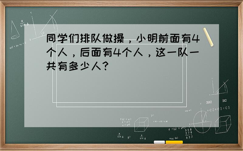 同学们排队做操，小明前面有4个人，后面有4个人，这一队一共有多少人？