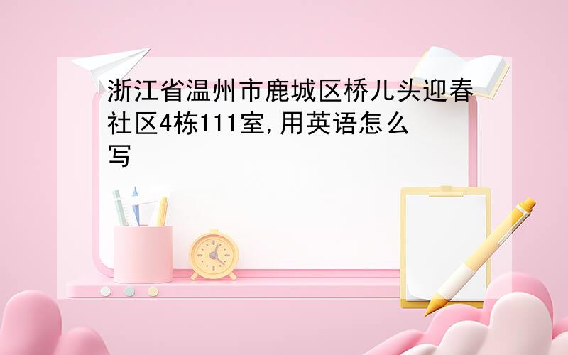 浙江省温州市鹿城区桥儿头迎春社区4栋111室,用英语怎么写