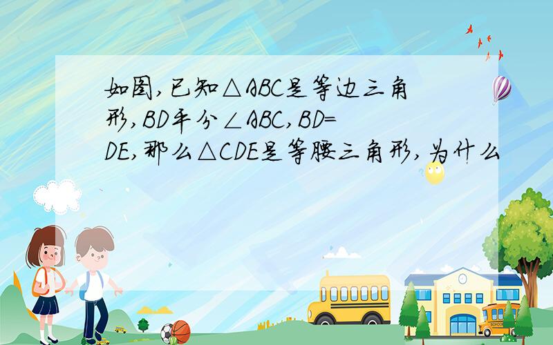 如图,已知△ABC是等边三角形,BD平分∠ABC,BD=DE,那么△CDE是等腰三角形,为什么