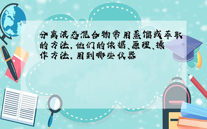 分离液态混合物常用蒸馏或萃取的方法,他们的依据、原理、操作方法,用到哪些仪器