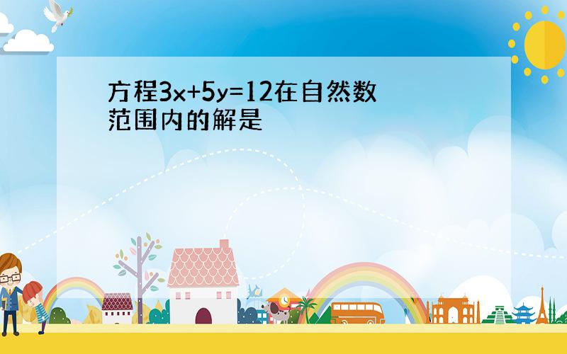 方程3x+5y=12在自然数范围内的解是