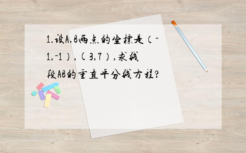 1．设A,B两点的坐标是（-1,-1）,(3,7）,求线段AB的垂直平分线方程?