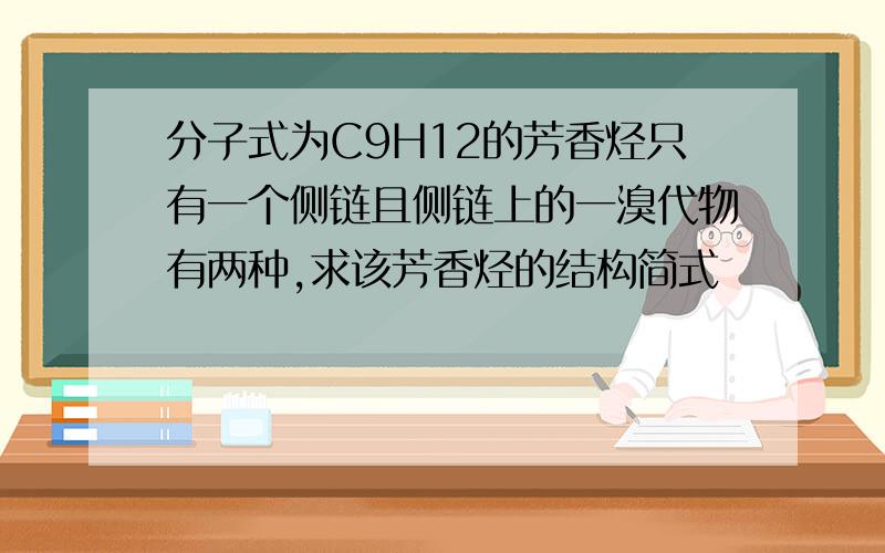 分子式为C9H12的芳香烃只有一个侧链且侧链上的一溴代物有两种,求该芳香烃的结构简式