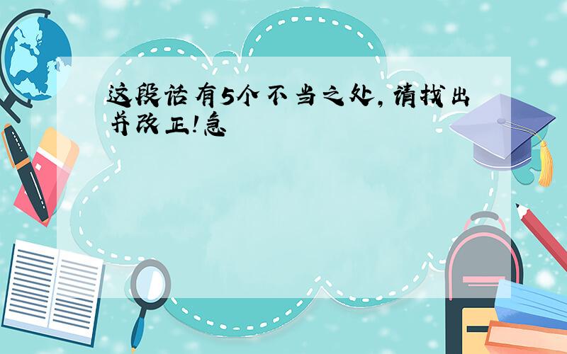 这段话有5个不当之处,请找出并改正!急