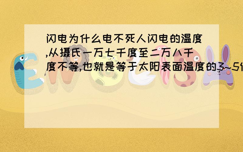 闪电为什么电不死人闪电的温度,从摄氏一万七千度至二万八千度不等,也就是等于太阳表面温度的3~5倍这样也死不了吗?