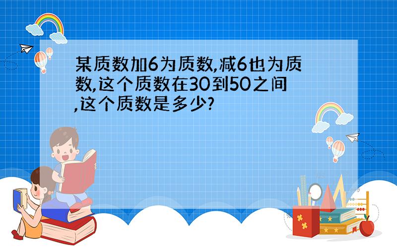 某质数加6为质数,减6也为质数,这个质数在30到50之间,这个质数是多少?