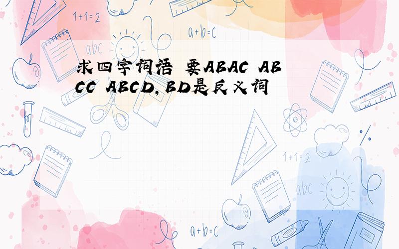 求四字词语 要ABAC ABCC ABCD,BD是反义词