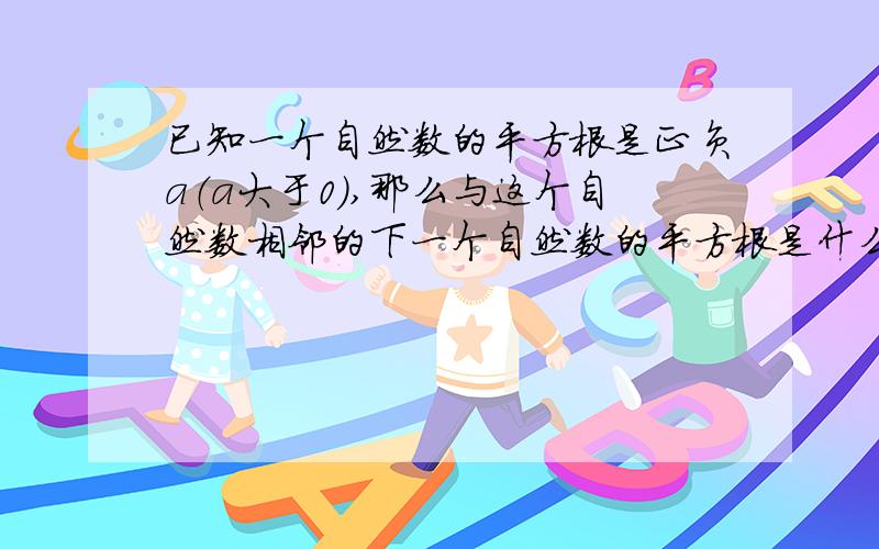 已知一个自然数的平方根是正负a（a大于0）,那么与这个自然数相邻的下一个自然数的平方根是什么?