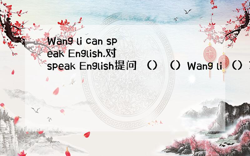 Wang li can speak English.对 speak English提问 （）（）Wang li （）?