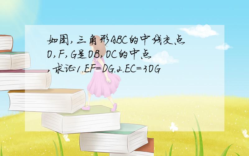 如图,三角形ABC的中线交点O,F,G是OB,OC的中点,求证1.EF＝DG.2.EC＝3OG