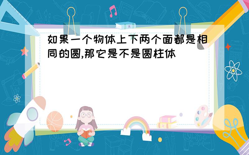 如果一个物体上下两个面都是相同的圆,那它是不是圆柱体