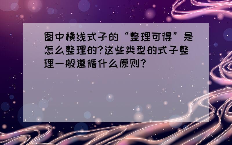 图中横线式子的“整理可得”是怎么整理的?这些类型的式子整理一般遵循什么原则?