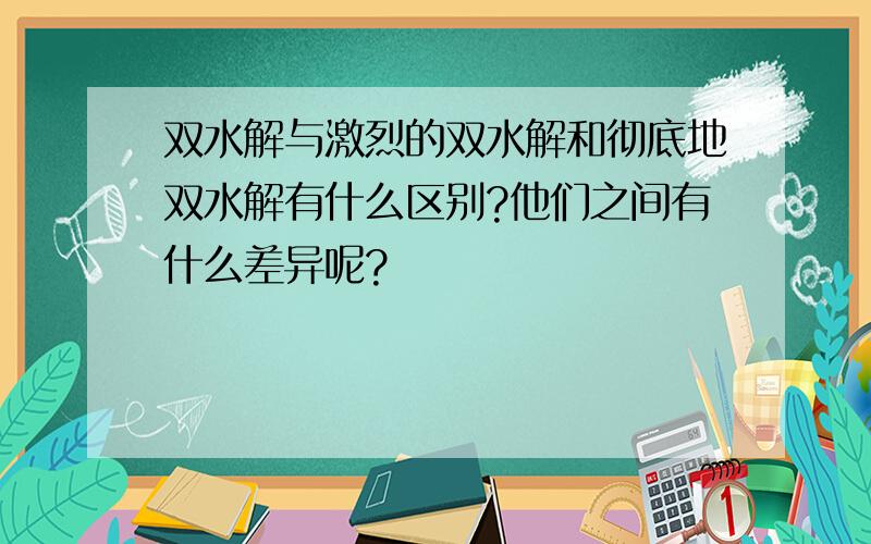 双水解与激烈的双水解和彻底地双水解有什么区别?他们之间有什么差异呢?