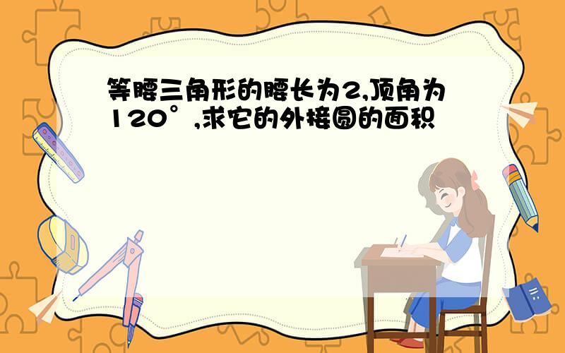 等腰三角形的腰长为2,顶角为120°,求它的外接圆的面积