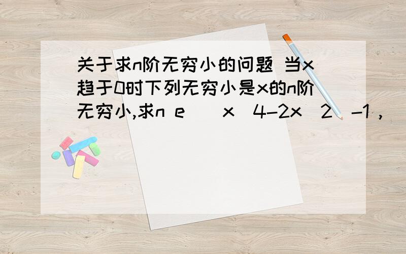 关于求n阶无穷小的问题 当x趋于0时下列无穷小是x的n阶无穷小,求n e^(x^4-2x^2)-1 ,