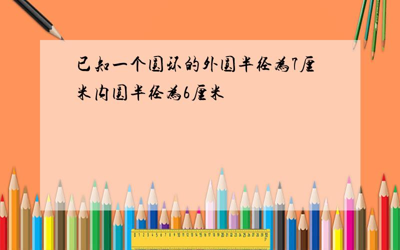 已知一个圆环的外圆半径为7厘米内圆半径为6厘米