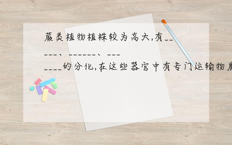 蕨类植物植株较为高大,有_____、______、_______的分化,在这些器官中有专门运输物质的通道——______