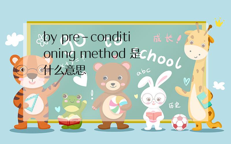 by pre-conditioning method 是什么意思