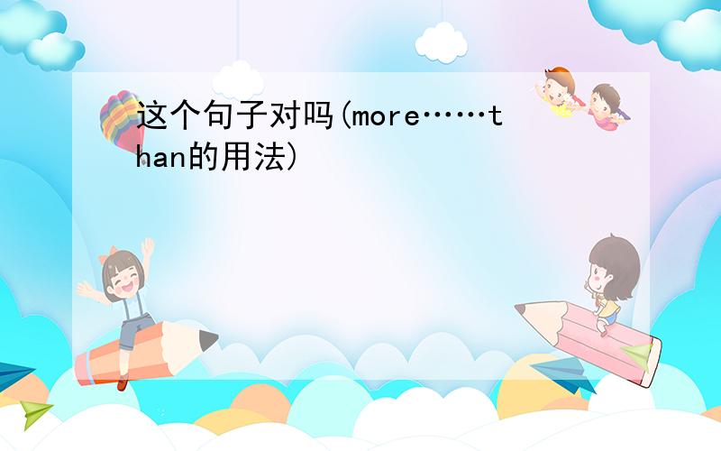 这个句子对吗(more……than的用法)