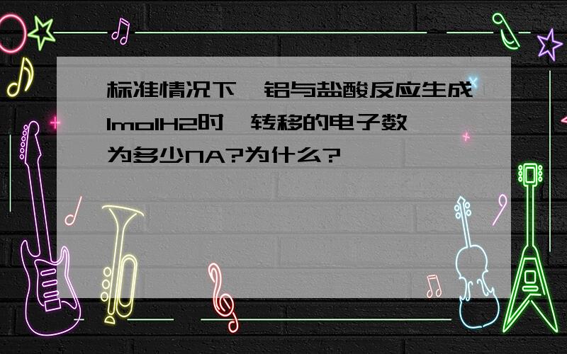 标准情况下,铝与盐酸反应生成1molH2时,转移的电子数为多少NA?为什么?