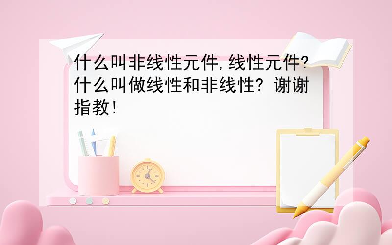 什么叫非线性元件,线性元件?什么叫做线性和非线性? 谢谢指教!