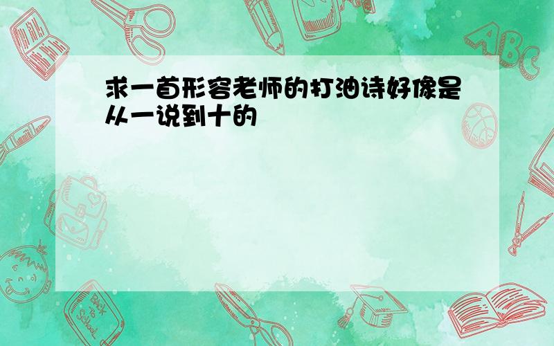 求一首形容老师的打油诗好像是从一说到十的