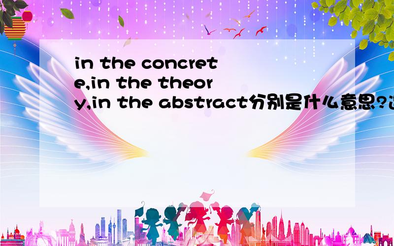 in the concrete,in the theory,in the abstract分别是什么意思?造句,