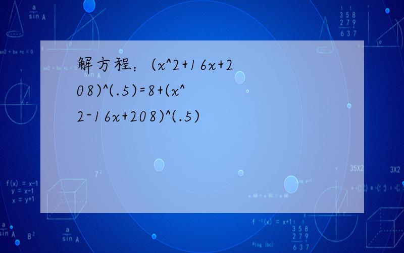 解方程：(x^2+16x+208)^(.5)=8+(x^2-16x+208)^(.5)