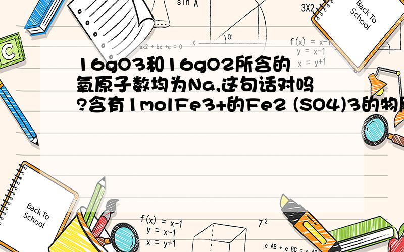 16gO3和16gO2所含的氧原子数均为Na,这句话对吗?含有1molFe3+的Fe2 (SO4)3的物质的质量为1mo