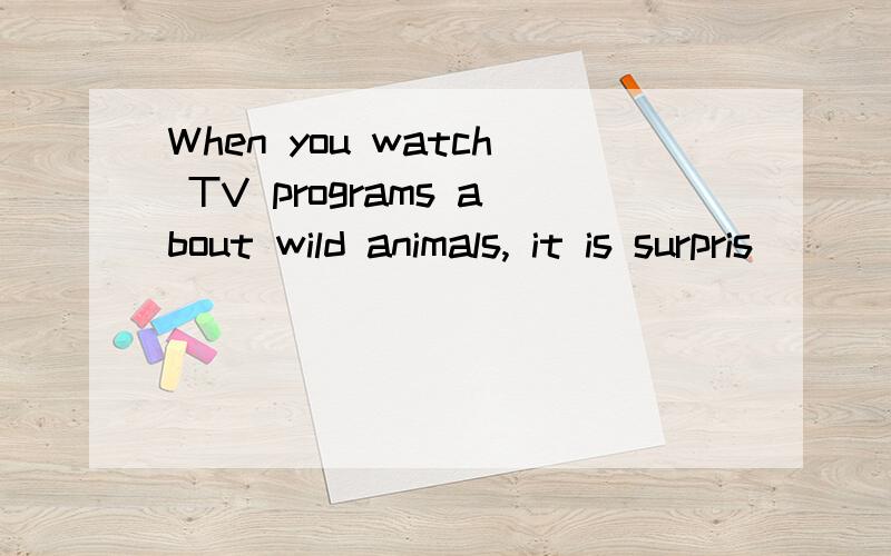 When you watch TV programs about wild animals, it is surpris