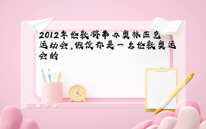 2012年伦敦将举办奥林匹克运动会。假设你是一名伦敦奥运会的