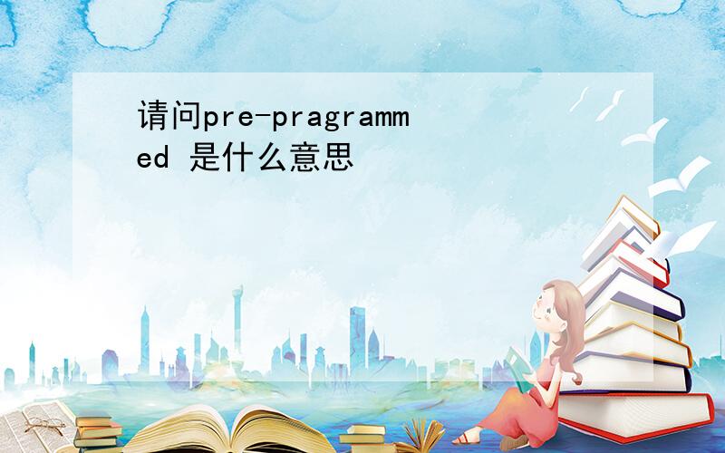 请问pre-pragrammed 是什么意思